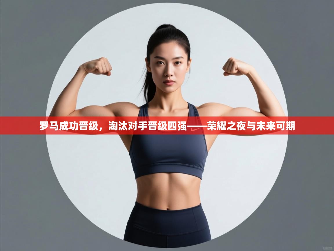 罗马成功晋级，淘汰对手晋级四强——荣耀之夜与未来可期  第2张