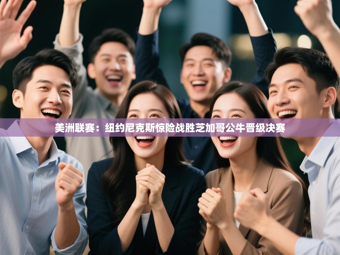 美洲联赛：纽约尼克斯惊险战胜芝加哥公牛晋级决赛  第2张