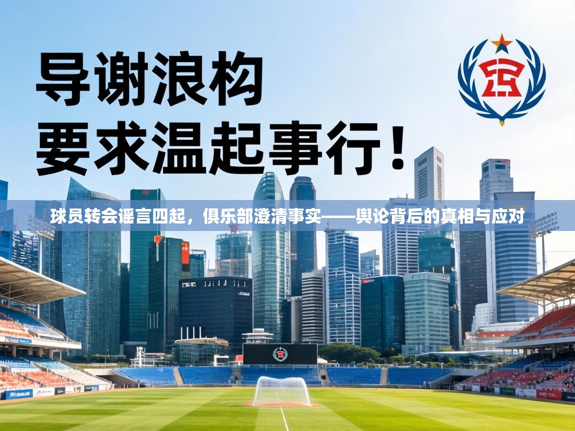 球员转会谣言四起，俱乐部澄清事实——舆论背后的真相与应对  第1张
